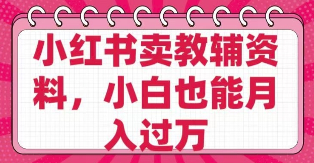 小红书卖教辅资料，0 成本，纯利润，售后成本极低，小白也能月入过W-项目创薪