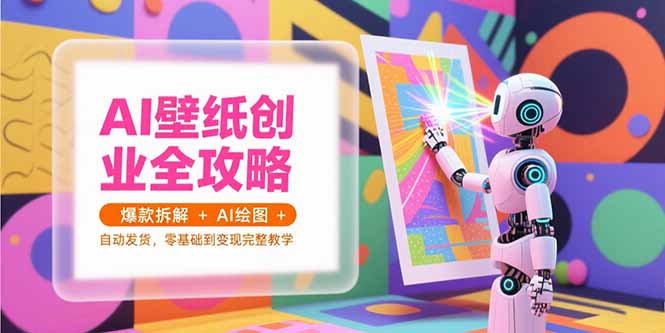 AI壁纸创业全攻略，爆款拆解+AI绘图+自动发货，零基础到变现完整教学-项目创薪