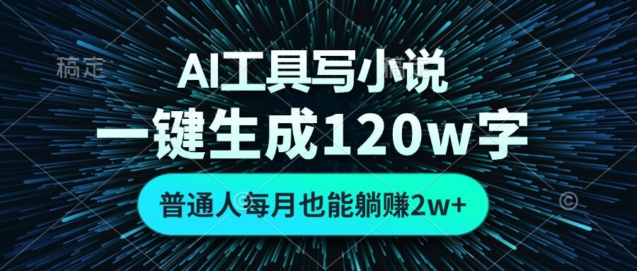 AI工具写小说，一键生成120万字，普通人每月也能躺赚2w+-项目创薪