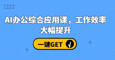 AI办公综合应用课，工作效率大幅提升-项目创薪