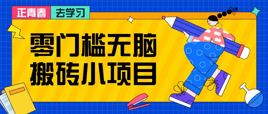 零门槛无脑搬砖小项目，花点时间一个月多收入1-2K，绝对适合新手操作！-项目创薪