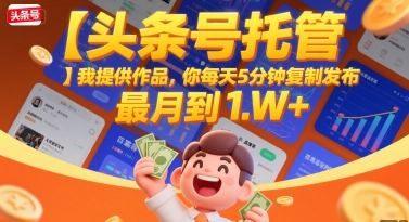 【头条号托管 】我提供作品，你每天5分钟复制发布，最高月入1W+【揭秘】-项目创薪