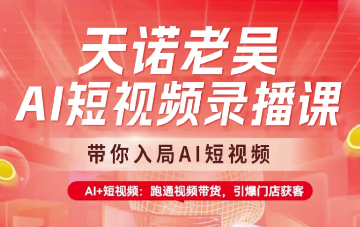 天诺老吴AI短视频录播课，带你入局AI短视频，AI+短视频，跑通视频带货-项目创薪