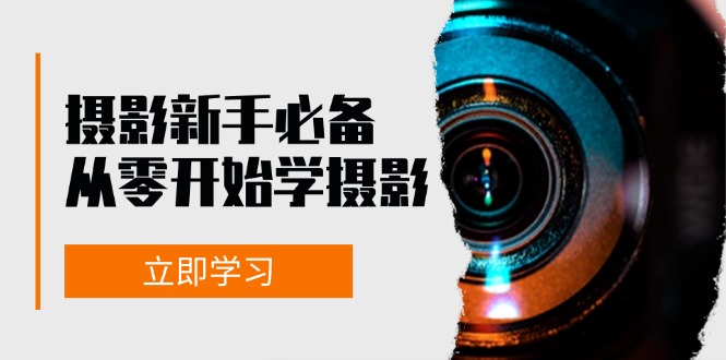 新手从零开始学摄影：器材、光线、构图、实战拍摄及后期修片，课程丰富，实战性强-项目创薪