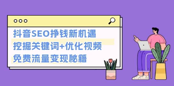 抖音SEO挣钱新机遇：挖掘关键词+优化视频，免费流量变现秘籍-项目创薪