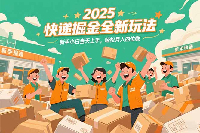 2025快递掘金全新玩法，新手小白当天上手，轻松月入四位数！-项目创薪