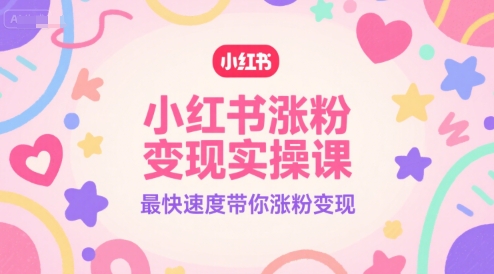 小红书涨粉变现实操课，最快速度带你涨粉变现-项目创薪