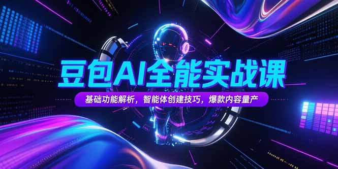 豆包AI全能实战课，基础功能解析，智能体创建技巧，爆款内容量产-项目创薪