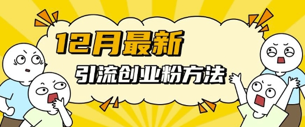 12月最新引流创业粉方法，方法非常简单，适用于多平台-项目创薪
