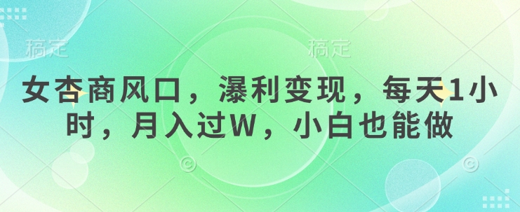 女杏商风口，瀑利变现，每天1小时，月入过W，小白也能做-项目创薪