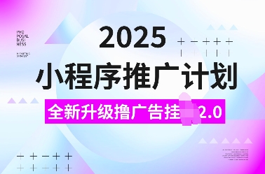 2025小程序推广计划，全新升级撸广告挂JI2.0玩法，日入多张，小白可做【揭秘】-项目创薪