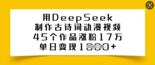 用DeepSeek制作古诗词动漫视频，45个作品涨粉17万，单日变现多张-项目创薪