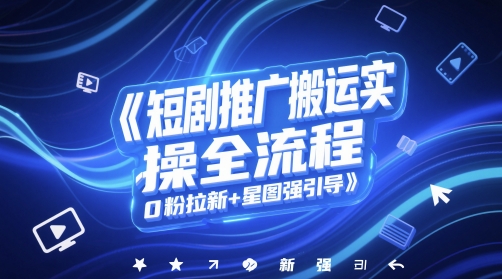 短剧推广搬运实操全流程，0粉拉新+星图强引导-项目创薪