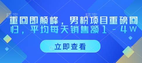 重回即颠峰，男粉项目重磅回归，平均每天销售额1-4W-项目创薪