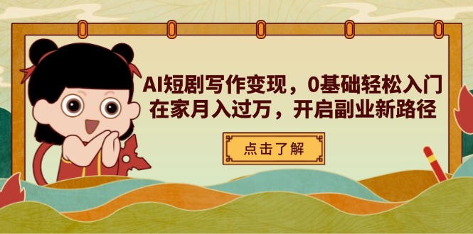 AI短剧写作变现，0基础轻松入门，在家月入过万，开启副业新路径-项目创薪
