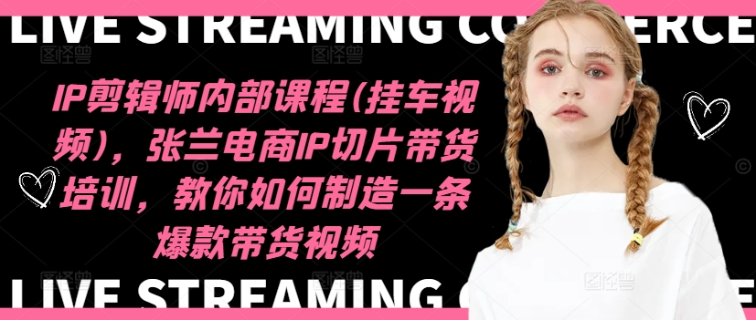 IP剪辑师内部课程(挂车视频)(更新12月)，张兰电商IP切片带货培训，教你如何制造一条爆款带货视频-项目创薪