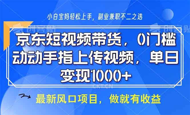 京东短视频带货，0门槛，动动手指上传视频，轻松日入1000+-项目创薪