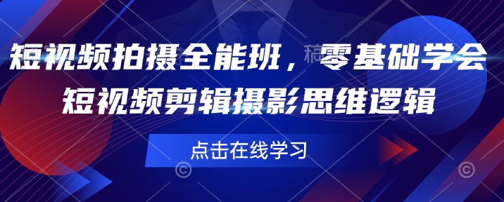 短视频拍摄全能班，零基础学会短视频剪辑摄影思维逻辑-项目创薪
