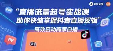 直播流量起号实战课，助你快速掌握抖音直播逻辑，高效启动商家自播-项目创薪