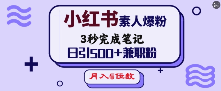 小红书素人爆粉，3秒完成笔记，日引500+兼职粉，月入5位数-项目创薪