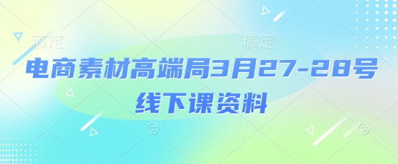 电商素材高端局3月27-28号线下课资料，全程场记+100多张ppt图片+重点视频+课程思维导图+录音带字幕-项目创薪