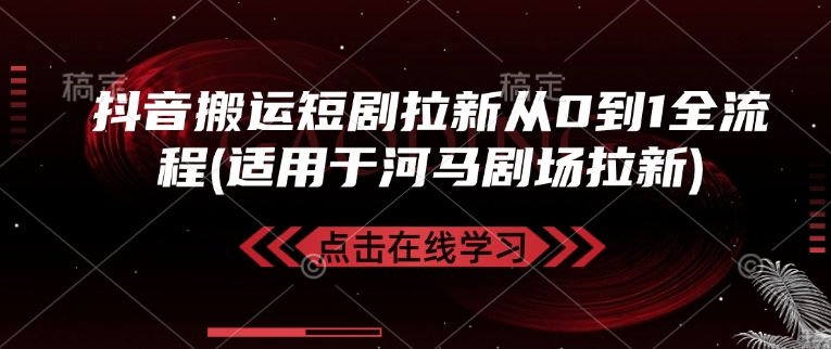 抖音搬运短剧拉新从0到1全流程(适用于河马剧场拉新)-项目创薪