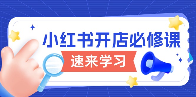 小红书开店必修课，详解开店流程与玩法规则，开启电商变现之旅-项目创薪
