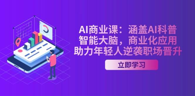 AI商业课：涵盖AI科普，智能大脑，商业化应用，助力年轻人逆袭职场晋升-项目创薪