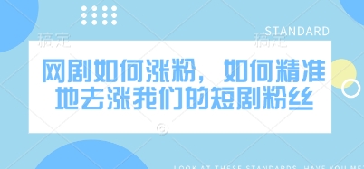 网剧如何涨粉，如何精准地去涨我们的短剧粉丝-项目创薪