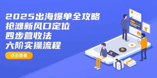 2025出海爆单全攻略：抢滩新风口定位+四步营收法+六阶实操流程-项目创薪