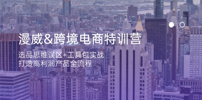 漫威 跨境电商特训营：选品思维误区+工具包实战，打造高利润产品全流程-项目创薪