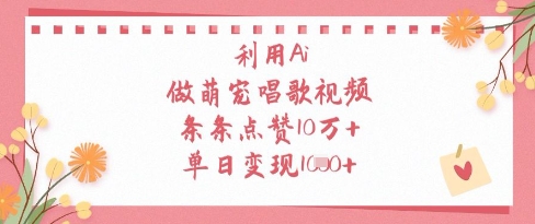 利用Ai做萌宠唱歌视频，条条点赞10W+，单日变现1k-项目创薪