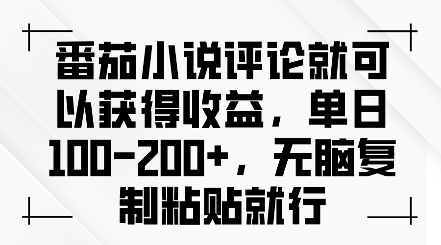 番茄小说评论就可以获得收益，单日100-200+，无脑复制粘贴就行-项目创薪