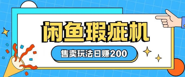 咸鱼瑕疵机售卖玩法0基础也能上手，日入2张-项目创薪