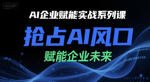 AI企业赋能实战系列课，抢占AI风口，赋能企业未来-项目创薪