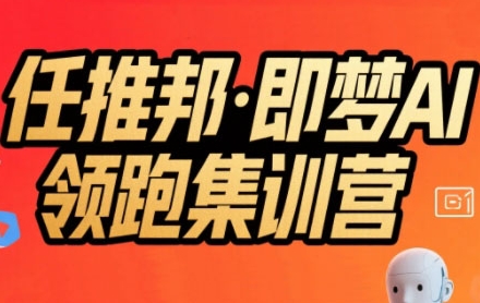任推邦·即梦AI领跑集训营，低粉号冷启动，单条视频变现1.2W实操-项目创薪
