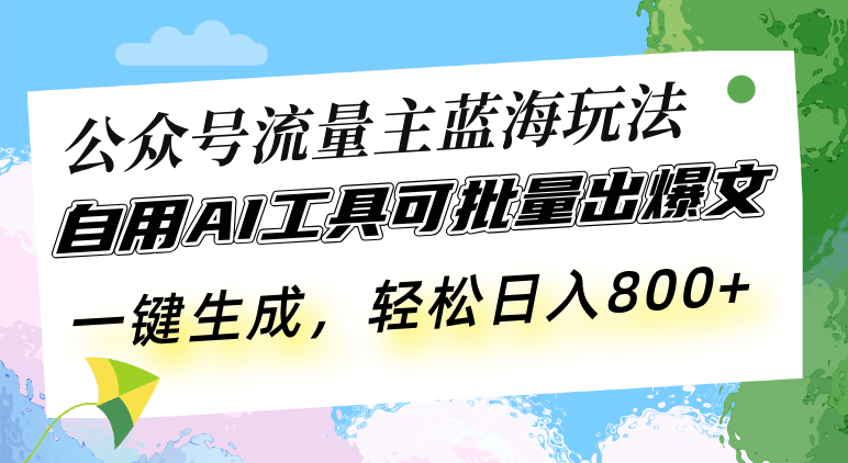 公众号流量主蓝海玩法 自用AI工具可批量出爆文，一键生成，轻松日入800-项目创薪