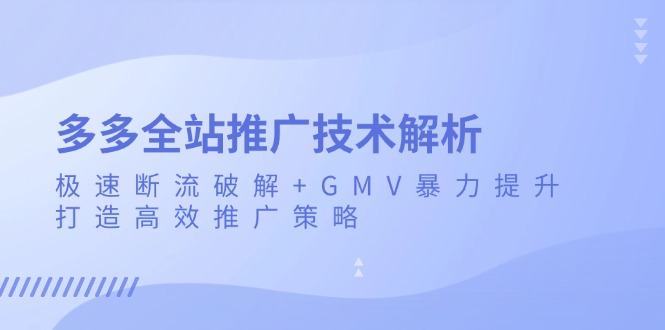 多多全站推广技术解析：极速断流破解+GMV暴力提升，打造高效推广策略-项目创薪