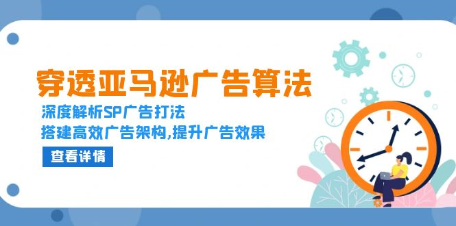 穿透亚马逊广告算法，深度解析SP广告打法，搭建高效广告架构,提升广告效果-项目创薪