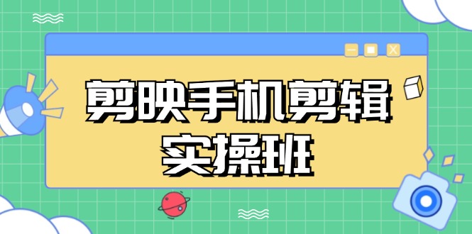 剪映手机剪辑实战班，从入门到精通，抖音爆款视频制作秘籍分段讲解-项目创薪