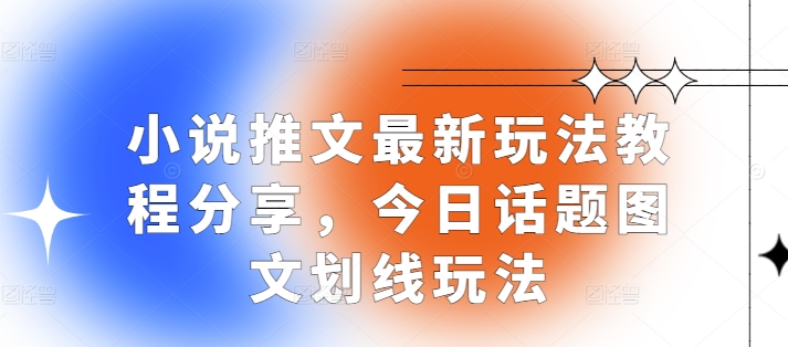 小说推文最新玩法教程分享，今日话题图文划线玩法-项目创薪