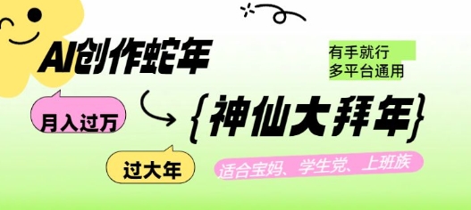 AI创作蛇年各路神仙大拜年，月入过万，有手就行，多平台通用！-项目创薪