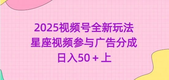 2025视频号全新玩法-星座视频参与广告分成，日入50+上-项目创薪