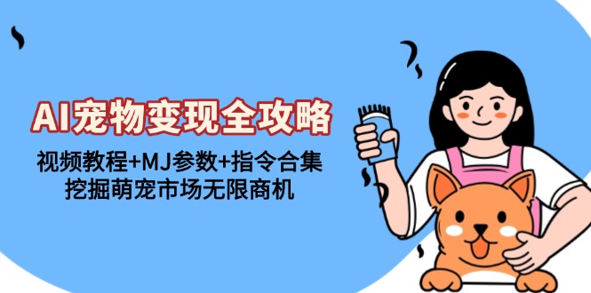 AI宠物变现全攻略：视频教程+MJ参数+指令合集，挖掘萌宠市场无限商机-项目创薪