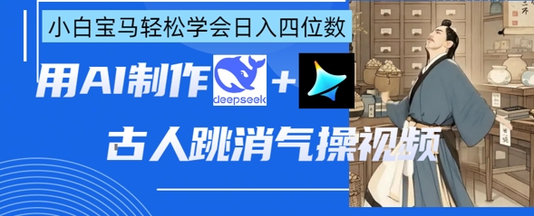 AI古人跳消气操视频制作，deepseek+即梦，小白宝马轻松学会日入四位数-项目创薪