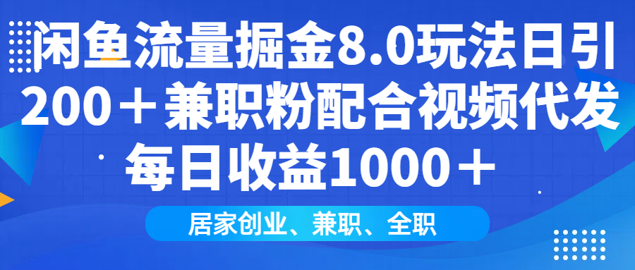 闲鱼流量掘金8.0玩法日引200＋兼职粉配合视频代发日入1000＋收益适合互…-项目创薪