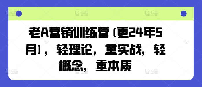 老A营销训练营(更24年11月)，轻理论，重实战，轻概念，重本质-项目创薪