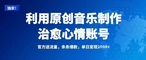 利用原创音乐制作治愈心情账号，条条爆款，单日变现多张-项目创薪