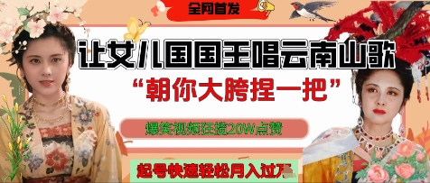 让女儿国国王开口唱云南山歌“朝你大胯捏一把”，爆笑视频狂揽点赞20W点赞，熟练后起号快轻松月入过W-项目创薪