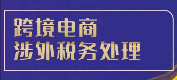 跨境税务宝典教程：跨境电商全球税务处理策略-项目创薪